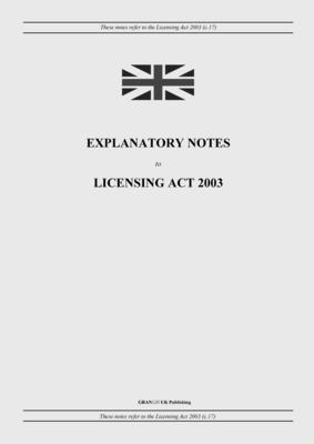 Explanatory Notes to Licensing Act 2003 - United Kingdom Legislation, and Uk Publishing, Grangis LLC (Adapted by)