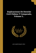 Explicaciones de Derecho Civil Chileno y Comparado, Volume 3...