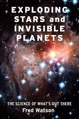 Exploding Stars and Invisible Planets: The Science of What's Out There - Watson, Fred