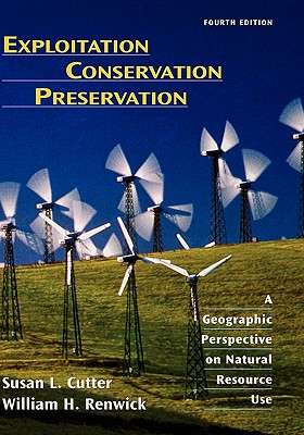 Exploitation Conservation Preservation: A Geographic Perspective on Natural Resource Use - Cutter, Susan L, Dr., and Renwick, William H