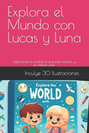 Explora el Mundo con Lucas y Luna: Explorando la ciudad, la granja, el oceano, el sistema solar, incluye 30 ilustraciones