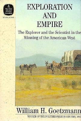 Exploration and Empire: The Explorer and the Scientist in the Winning of the American West - Goetzmann, William