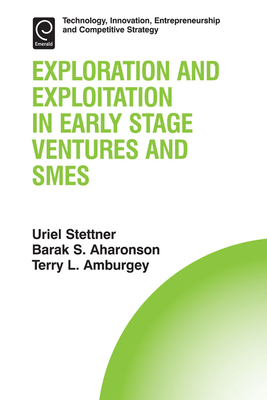 Exploration and Exploitation in Early Stage Ventures and SMEs - Aharonson, Barak S (Editor), and Stettner, Uriel (Editor), and Amburgey, Terry L (Editor)