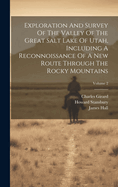 Exploration And Survey Of The Valley Of The Great Salt Lake Of Utah, Including A Reconnoissance Of A New Route Through The Rocky Mountains; Volume 2