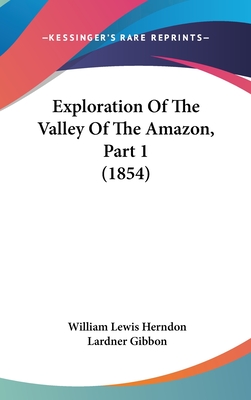 Exploration of the Valley of the Amazon, Part 1 (1854) - Herndon, William Lewis, and Gibbon, Lardner