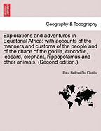 Explorations and Adventures in Equatorial Africa; With Accounts of the Manners and Customs of the People and of the Chace of the Gorilla, Crocodile, Leopard, Elephant, Hippopotamus and Other Animals. (Second Edition.).