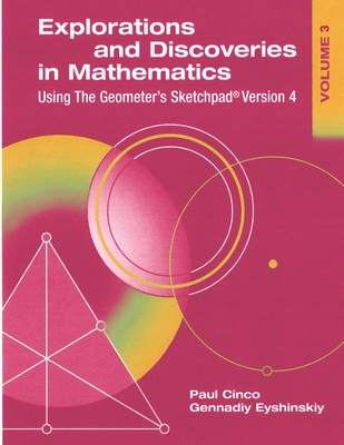 Explorations and Discoveries in Mathematics, Volume 3, Using The Geometer's Sketchpad Version 4 - Eyshinskiy, Gennadiy, and Cinco, Paul