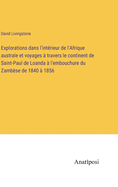 Explorations dans l'intrieur de l'Afrique australe et voyages  travers le continent de Saint-Paul de Loanda  l'embouchure du Zambse de 1840  1856