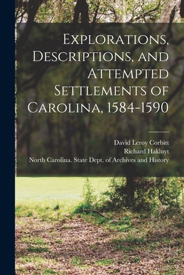 Explorations, Descriptions, and Attempted Settlements of Carolina, 1584-1590 - Corbitt, David Leroy 1895-1967, and Hakluyt, Richard 1552?-1616 (Creator), and North Carolina State Dept of Archives (Creator)