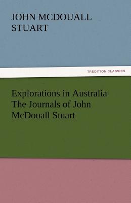 Explorations in Australia the Journals of John McDouall Stuart - Stuart, John McDouall