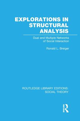 Explorations in Structural Analysis (RLE Social Theory): Dual and Multiple Networks of Social Interaction - Breiger, Ronald