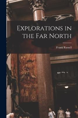 Explorations in the Far North - Russell, Frank