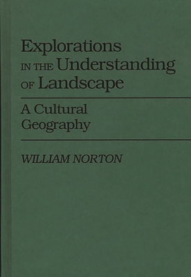 Explorations in the Understanding of Landscape: A Cultural Geography - Norton, William, and Chekki, Dan A (Editor)