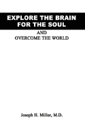 Explore the Brain for the Soul and Overcome the World: To Conquer the World We Must Explore Beyond the World - Miller, Joseph H