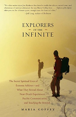 Explorers of the Infinite: The Secret Spiritual Lives of Extreme Athletes -- And What They Reveal about Near-Death Experiences, Psychic Communication, and Touhing the Beyond - Coffey, Maria