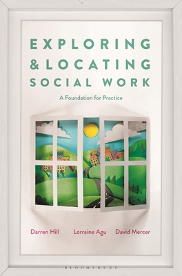 Exploring and Locating Social Work: A Foundation for Practice - Hill, Darren, and Agu, Lorraine, and Mercer, David