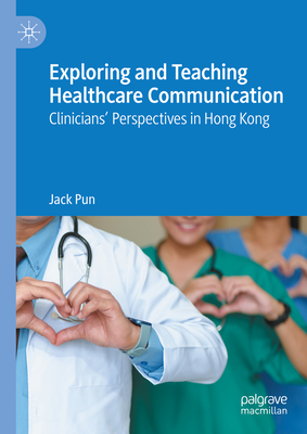 Exploring and Teaching Healthcare Communication: Clinicians' Perspectives in Hong Kong - Pun, Jack