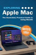 Exploring Apple Mac: Monterey Edition: The Illustrated, Practical Guide to Using MacOS