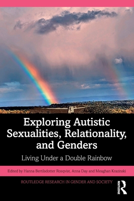 Exploring Autistic Sexualities, Relationality, and Genders: Living Under a Double Rainbow - Bertilsdotter Rosqvist, Hanna (Editor), and Day, Anna (Editor), and Krazinski, Meaghan (Editor)