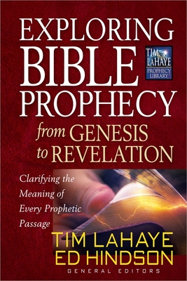Exploring Bible Prophecy from Genesis to Revelation: Clarifying the Meaning of Every Prophetic Passage - LaHaye, Tim, and Hindson, Ed, Dr.