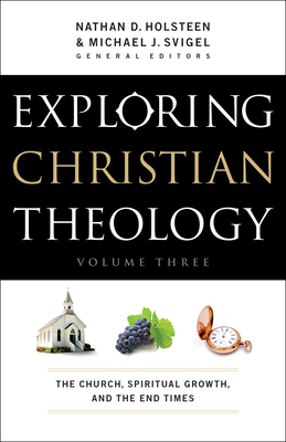 Exploring Christian Theology: The Church, Spiritual Growth, and the End Times - Svigel, Michael J (Editor), and Holsteen, Nathan D (Editor), and Blount, Douglas K (Contributions by)