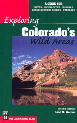 Exploring Colorado's Wild Areas: A Guide for Hikers, Backpackers, Climbers, Cross-Country Skiers, and Paddlers - Warren, Scott