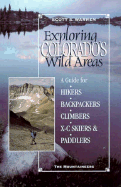 Exploring Colorado's Wild Areas: A Guide for Hikers, Backpackers, XC Skiers and Paddlers - Warren, Scott