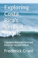 Exploring Costa Rica's Central Pacific: A guide to National Parks and Reserves-Second Edition