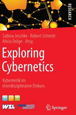 Exploring Cybernetics: Kybernetik Im Interdisziplinaren Diskurs - Jeschke, Sabina (Editor), and Schmitt, Robert (Editor), and Drge, Alicia (Editor)