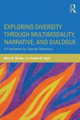 Exploring Diversity Through Multimodality, Narrative, and Dialogue: A Framework for Teacher Reflection - McVee, Mary B, and Boyd, Fenice B, PhD