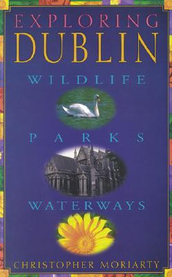 Exploring Dublin: Wildlife, Parks, Waterways - Moriarty, Christopher