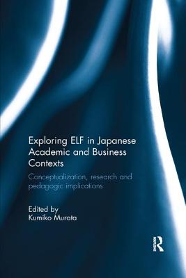 Exploring ELF in Japanese Academic and Business Contexts: Conceptualisation, research and pedagogic implications - Murata, Kumiko (Editor)