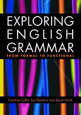 Exploring English Grammar: From formal to functional - Coffin, Caroline, and Donohue, Jim, and North, Sarah