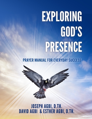 Exploring God's Presence: Prayer Manual for Everyday Success - Agbi D Th, Joseph, and Agbi D Th, Esther (Contributions by), and Agbi, David (Contributions by)