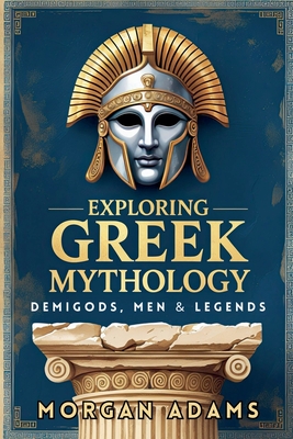 Exploring Greek Mythology: Your Introduction to Demi Gods and Legends - Adams, Morgan