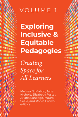 Exploring Inclusive & Equitable Pedagogies: Creating Space for All Learners Volume 1 - Mallon, Melissa (Editor), and Brown, Robin (Editor), and Foster, Elizabeth (Editor)