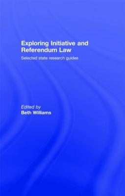 Exploring Initiative and Referendum Law: Selected State Research Guides - Williams, Beth (Editor)
