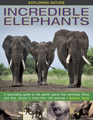 Exploring Nature: Incredible Elephants: A Fascinating Guide to the Gentle Giants That Dominate Africa and Asia, Shown in More Than 190 Pictures. - Taylor, Barbara