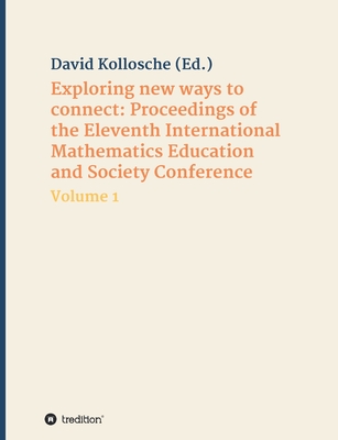 Exploring new ways to connect: Proceedings of the Eleventh International Mathematics Education and Society Conference: Volume 1 - Kollosche, David