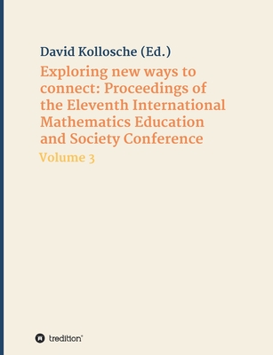 Exploring new ways to connect: Proceedings of the Eleventh International Mathematics Education and Society Conference: Volume 3 - Kollosche, David