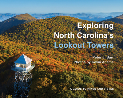 Exploring North Carolina's Lookout Towers: A Guide to Hikes and Vistas - Barr, Peter J, and Adams, Kevin (Photographer)