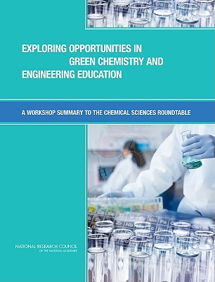 Exploring Opportunities in Green Chemistry and Engineering Education: A Workshop Summary to the Chemical Sciences Roundtable - National Research Council, and Division on Earth and Life Studies, and Board on Chemical Sciences and Technology