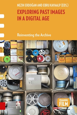 Exploring Past Images in a Digital Age: Reinventing the Archive - Erdogan, Nezih (Editor), and Kayaalp, Ebru (Editor)