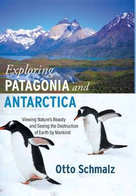 Exploring Patagonia and Antarctica: Viewing Nature's Beauty and Seeing the Destruction of Earth by Mankind - Schmalz, Otto, and Schmalz, Gertrud (Photographer)