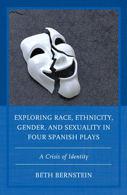 Exploring Race, Ethnicity, Gender, and Sexuality in Four Spanish Plays: A Crisis of Identity - Bernstein, Beth Ann