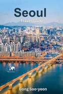 Exploring Seoul: A Comprehensive Guide to South Korea's Vibrant Capital