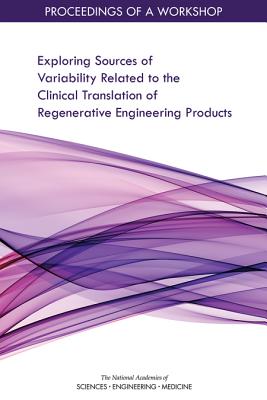 Exploring Sources of Variability Related to the Clinical Translation of Regenerative Engineering Products: Proceedings of a Workshop - National Academies of Sciences, Engineering, and Medicine, and Health and Medicine Division, and Board on Health Sciences Policy