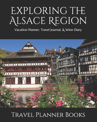 Exploring the Alsace Region: Vacation Planner, Travel Journal, & Wine Diary - Books, Travel Planner