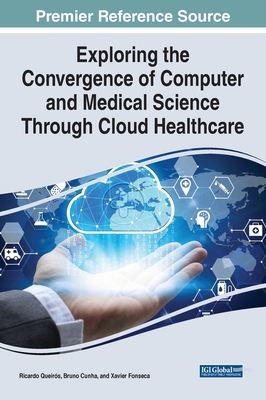 Exploring the Convergence of Computer and Medical Science Through Cloud Healthcare - Queirs, Ricardo (Editor), and Cunha, Bruno (Editor), and Fonseca, Xavier (Editor)