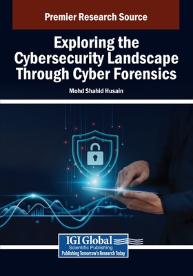 Exploring the Cybersecurity Landscape Through Cyber Forensics - Husain, Mohd Shahid